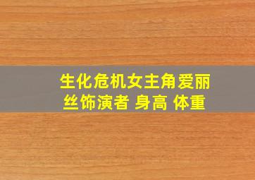 生化危机女主角爱丽丝饰演者 身高 体重